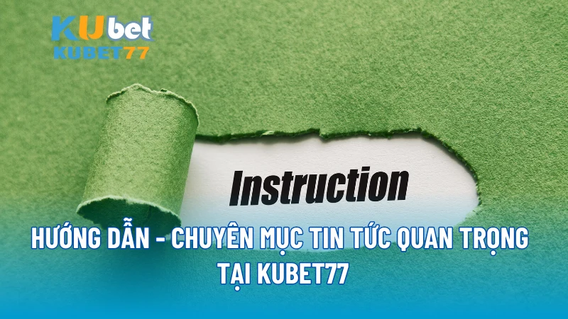 Hướng dẫn - Chuyên mục tin tức quan trọng tại KUBET77