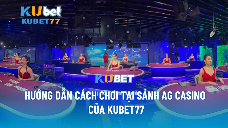 Hướng dẫn cách chơi tại sảnh AG Casino của KUBET77