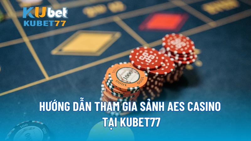 Hướng dẫn tham gia sảnh AES Casino Tại KUBET77