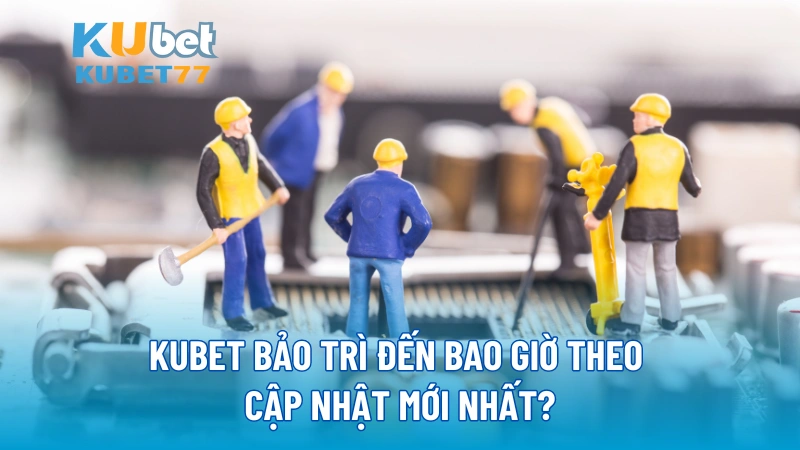 KUBET bảo trì đến bao giờ theo cập nhật mới nhất?