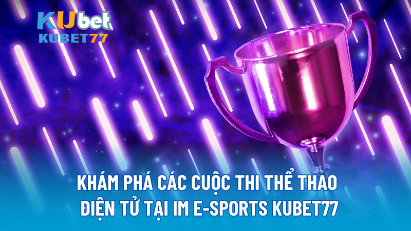 Khám phá các cuộc thi thể thao điện tử Tại IM E-SPORTS KUBET77