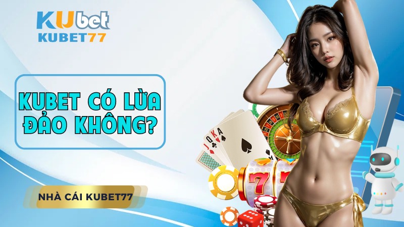 Kubet có lừa đảo không