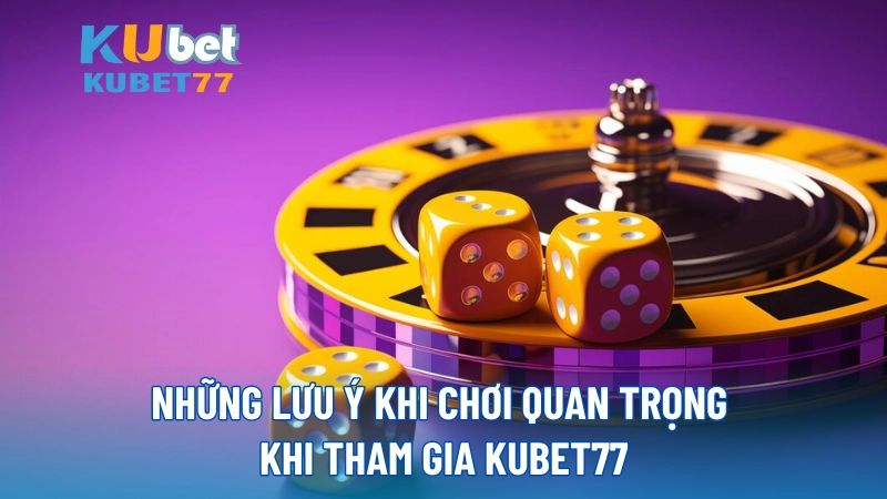 Những lưu ý khi chơi quan trọng khi tham gia KUBET77