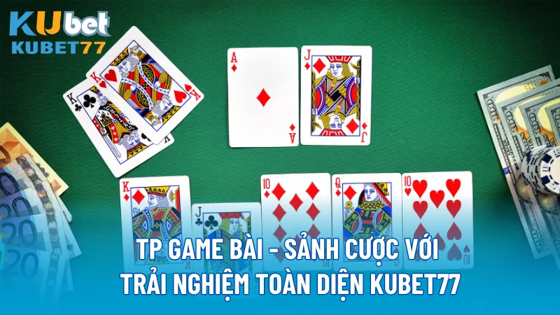 TP Game Bài - Sảnh cược với trải nghiệm toàn diện KUBET77