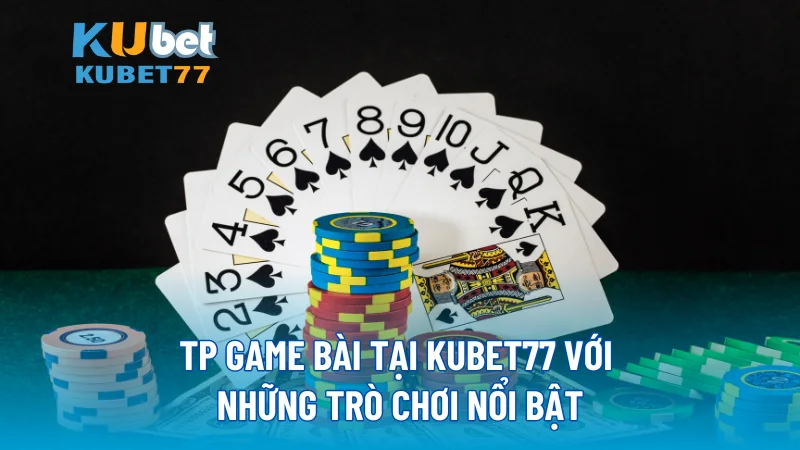 TP Game Bài tại KUBET77 với những trò chơi nổi bật