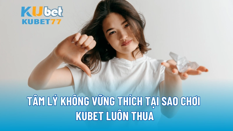 Tâm lý không vững giải thích tại sao chơi KUBET luôn thua