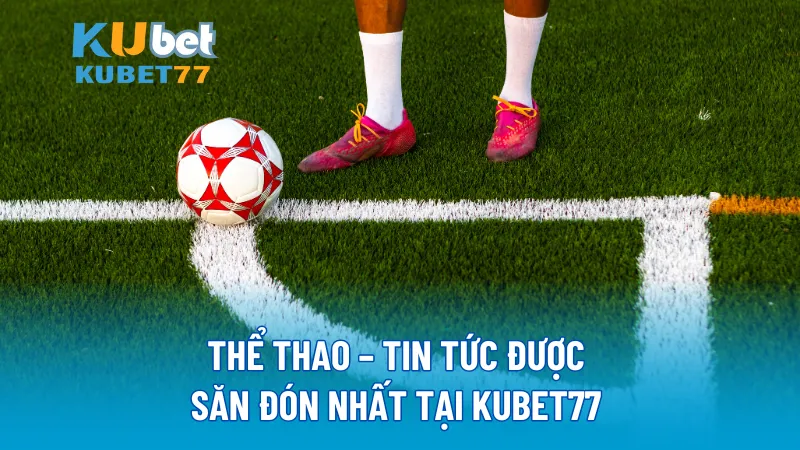 Thể Thao – Tin tức được săn đón nhất tại KUBET77 
