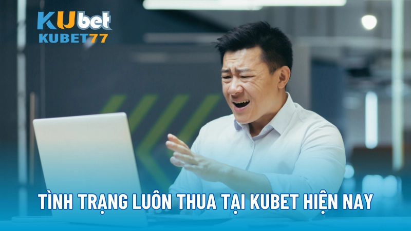 Tình trạng luôn thua tại KUBET hiện nay