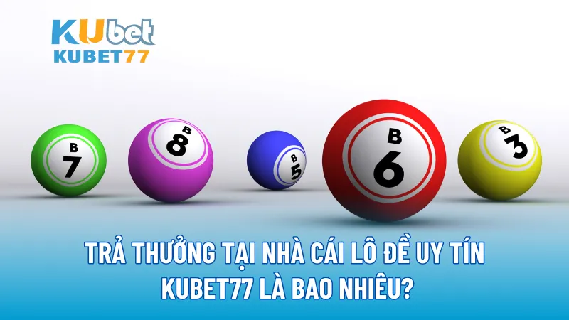 Trả thưởng tại nhà cái lô đề uy tín KUBET77 là bao nhiêu?