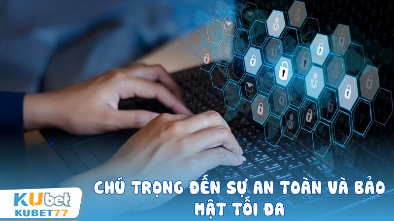 Chú trọng đến sự an toàn và bảo mật tối đa