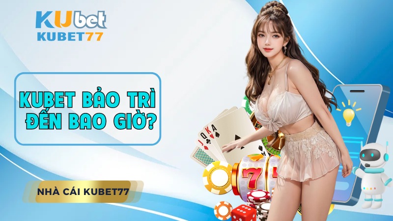 KUBET Bảo Trì Đến Bao Giờ