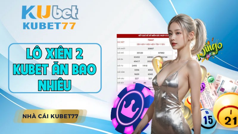 Lô xiên 2 KUBET ăn bao nhiêu? Bí kíp soi cầu xiên 2 chuẩn xác