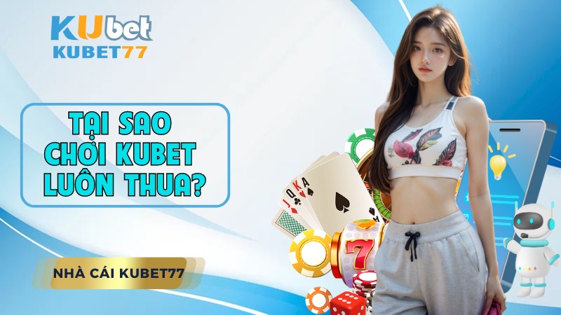 tại sao chơi KUBET luôn thua